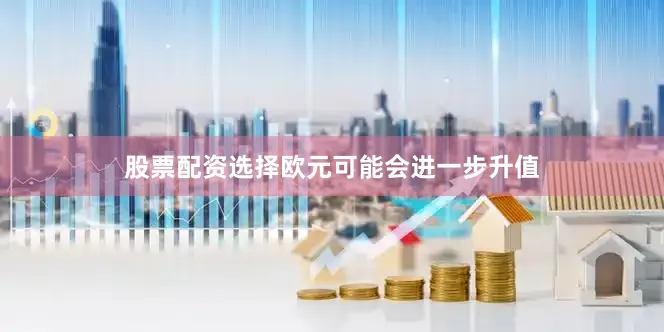 股票配资选择欧元可能会进一步升值