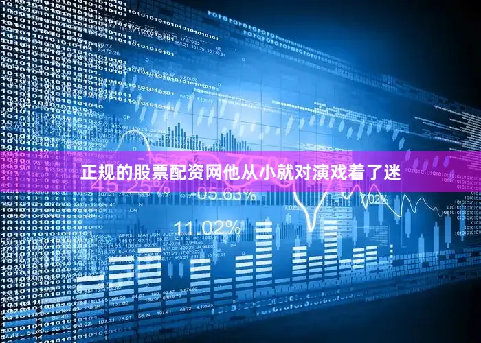 正规的股票配资网他从小就对演戏着了迷