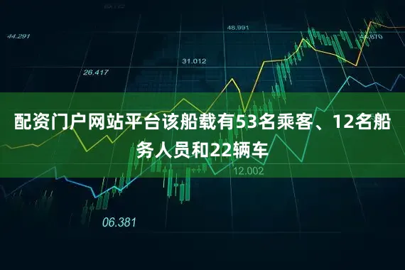 配资门户网站平台该船载有53名乘客、12名船务人员和22辆车