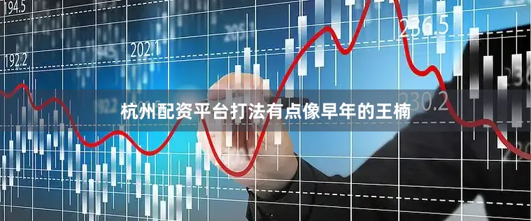 杭州配资平台打法有点像早年的王楠