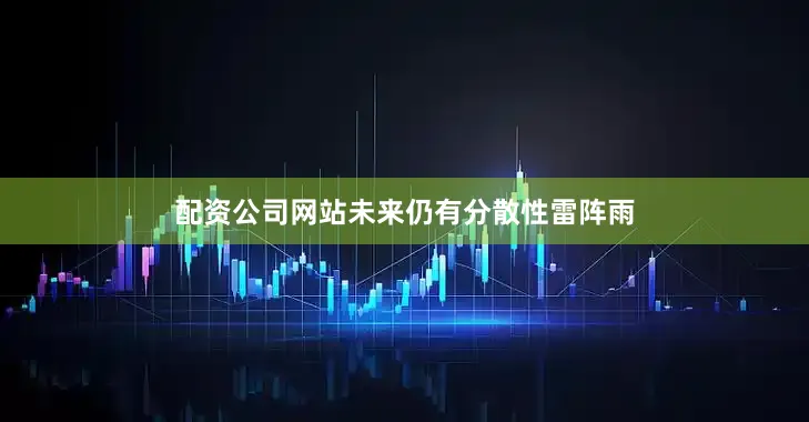 配资公司网站未来仍有分散性雷阵雨