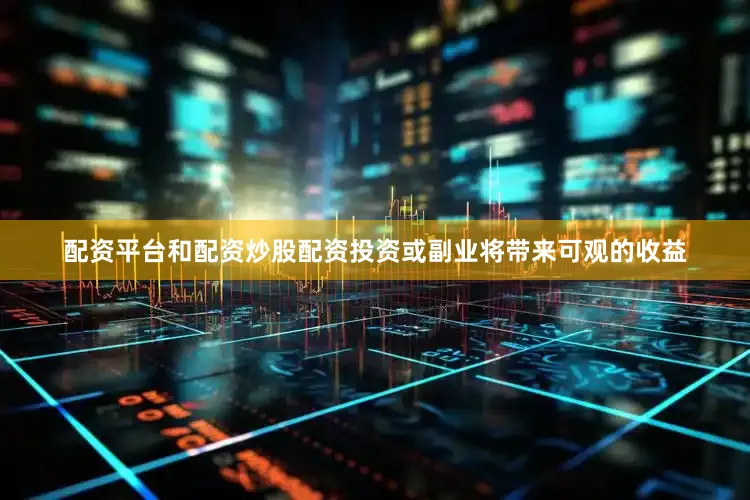 配资平台和配资炒股配资投资或副业将带来可观的收益