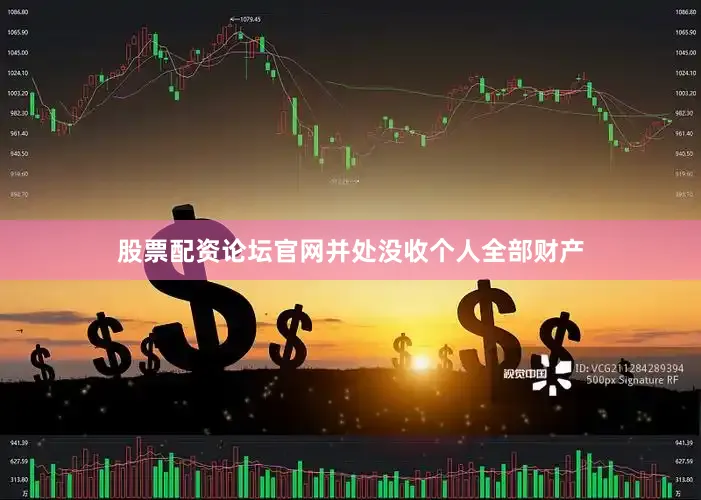 股票配资论坛官网并处没收个人全部财产