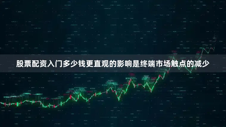 股票配资入门多少钱　　更直观的影响是终端市场触点的减少