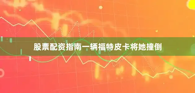 股票配资指南一辆福特皮卡将她撞倒