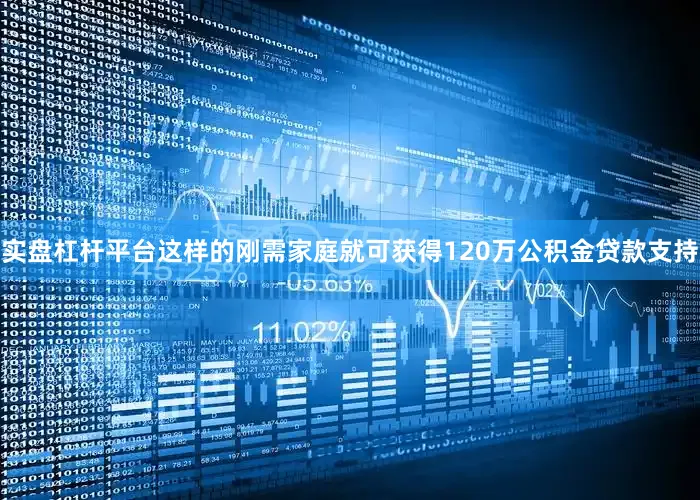 实盘杠杆平台这样的刚需家庭就可获得120万公积金贷款支持